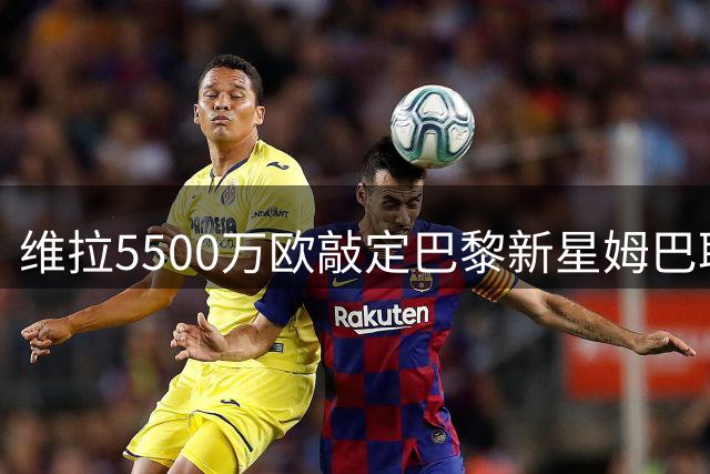 维拉5500万欧敲定巴黎新星姆巴耶转会事宜